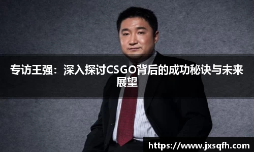 专访王强：深入探讨CSGO背后的成功秘诀与未来展望